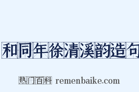 和同年徐清溪韵造句是什么意思的图片